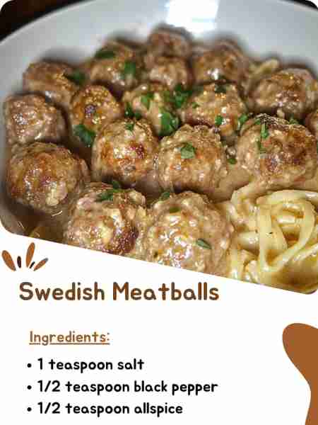 Swedish Meatballs Ingredients: 1 teaspoon salt ½ teaspoon black pepper ½ teaspoon allspice