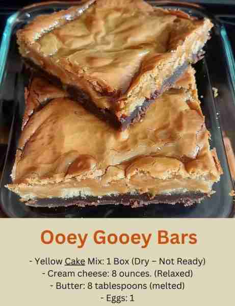Ooey Gooey Bars Ingredients : 1 box yellow cake mix dry, not prepared 2 sticks butter melted 1 egg 8...