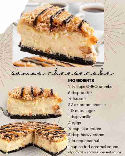 Samoa Cheesecake! INGREDIENTS: 2 ½ cups OREO crumbs 6 tbsp butter ½ tsp salt 32 oz cream cheese 1 ½...