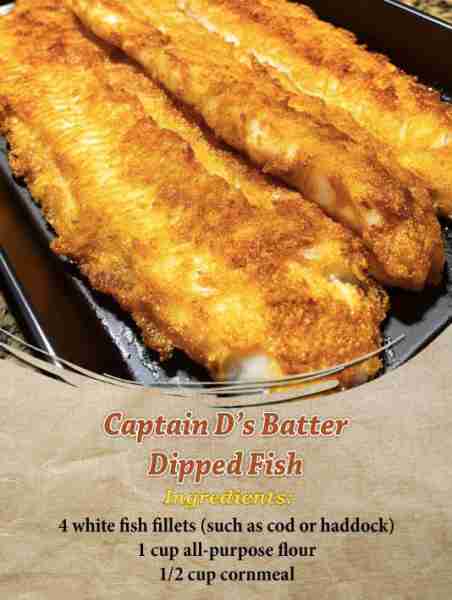 Captain D’s Batter Dipped Fish Ingredients: 4 white fish fillets (such as cod or haddock) 1 cup all-...