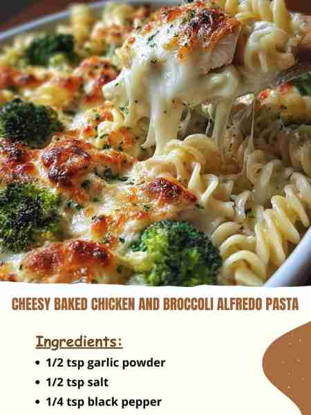 Cheesy Baked Chicken and Broccoli Alfredo Pasta Ingredients: 1/2 tsp garlic powder 1/2 tsp salt 1/4...