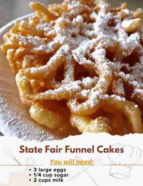State Fair Funnel Cakes Ingredients: - 3 large eggs - 1/4 cup sugar - 2 cups milk - 3 2/3 cups flour...