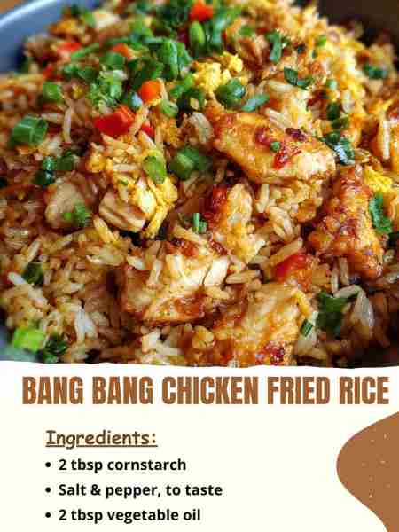 Bang Bang Chicken Fried Rice Ingredients 2 tbsp cornstarch Salt & pepper, to taste 2 tbsp vegetable...