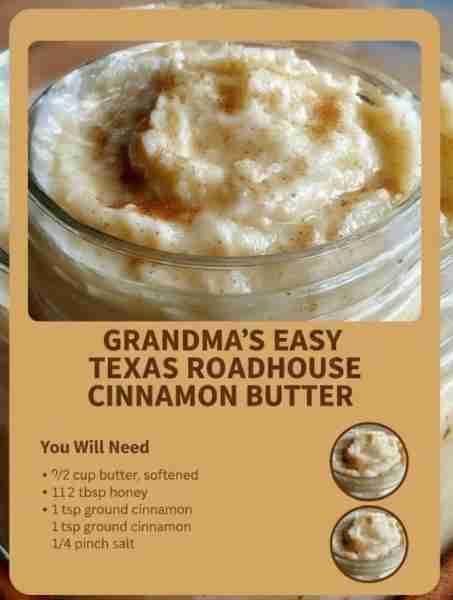 GRANDMA’S EASY TEXAS ROADHOUSE CINNAMON BUTTER You Will Need ½ cup butter, softened 1½ tbsp honey 1...